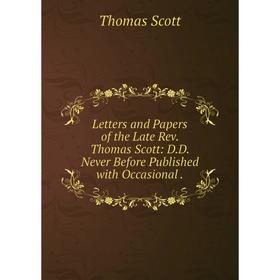 

Книга Letters and Papers of the Late Rev Thomas Scott: DD Never Before Published with Occasional