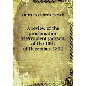 

Книга A review of the proclamation of President Jackson, of the 10th of December, 1832. Littleton Waller Tazewell