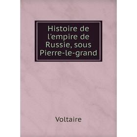 

Книга Histoire de l'empire de Russie, sous Pierre-le-grand. Voltaire