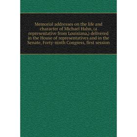 

Книга Memoria l addresses on the life and character of Michael Hahn, (a representative from Louisiana) delivered in the House of representatives