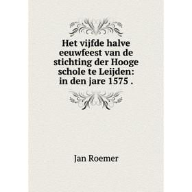 

Книга Het vijfde halve eeuwfeest van de stichting der Hooge schole te Leijden: in den jare 1575. Jan Roemer