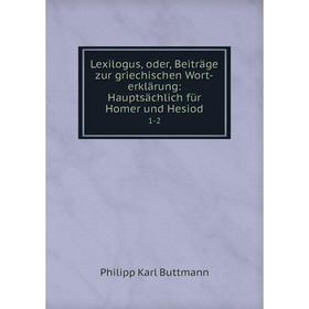 

Книга Lexilogus, oder, Beiträge zur griechischen Wort-erklärung: Hauptsächlich für Homer und Hesiod1-2