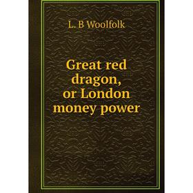 

Книга Great red dragon, or London money power. L. B Woolfolk