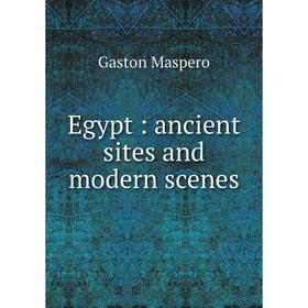 

Книга Egypt : ancient sites and modern scenes. Gaston Maspero