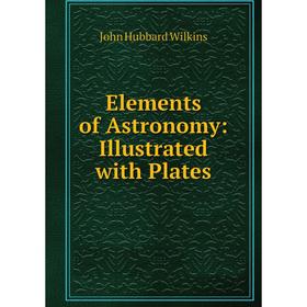 

Книга Elements of Astronomy: Illustrated with Plates. John Hubbard Wilkins