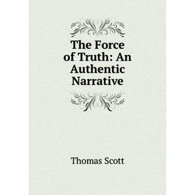 

Книга The Force of Truth: An Authentic Narrative. Thomas Scott