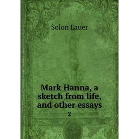 

Книга Mark Hanna, a sketch from life, and other essays 2
