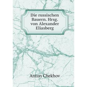 

Книга Die russischen Bauern. Hrsg. von Alexander Eliasberg. А. П. Чехов