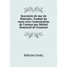 

Книга Souvenirs de ma vie littéraire. Traduit du russe avec l'autorisation de l'auteur par Michel Dumesnil de Gramont. Максим Алексеевич Горький