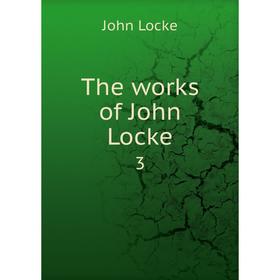 

Книга The works of John Locke 3. John Locke