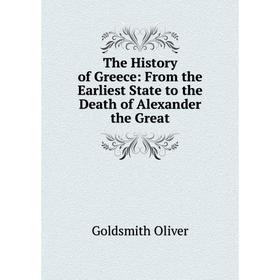 

Книга The History of Greece: From the Earliest State to the Death of Alexander the Great. Goldsmith Oliver