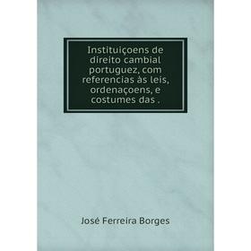 

Книга Instituiçoens de direito cambial portuguez, com referencias às leis, ordenaçoens, e costumes das. José Ferreira Borges