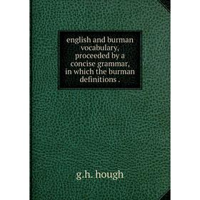 

Книга English and burman vocabulary,proceeded by a concise grammar, in which the burman definitions. g. h. hough