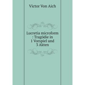 

Книга Lucretia microform: Tragödie in 1 Vorspiel und 3 Akten