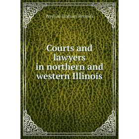 

Книга Courts and lawyers in northern and western Illinois. Percival Graham Rennick