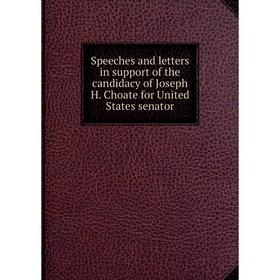 

Книга Speeches and letters in support of the candidacy of Joseph H. Choate for United States senator