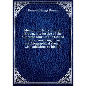 

Книга Memoir of Henry Billings Brown, late justice of the Supreme court of the United States, consisting of an autoBiographical sketch