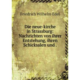 

Книга Die neue-kirche in Strassburg: Nachrichten von ihrer Entstehung, ihren Schicksalen und. Friedrich Wilhelm Edel