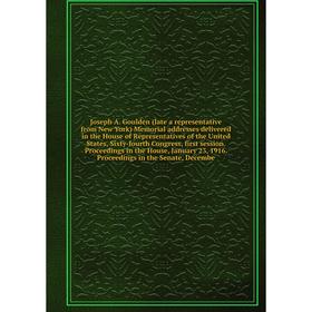 

Книга Joseph A. Goulden (late a representative from New York) Memorial addresses delivered in the House of Representatives of the United States, Sixty
