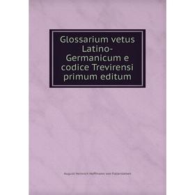 

Книга Glossarium vetus Latino-Germanicum e codice Trevirensi primum editum. August Heinrich Hoffmann von Fallersleben
