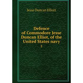 

Книга Defence of Commodore Jesse Duncan Elliot, of the United States navy 2. Jesse Duncan Elliott
