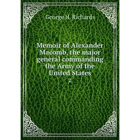 

Книга Memoir of Alexander Macomb, the major general commanding the Army of the United States 2