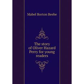 

Книга The story of Oliver Hazard Perry for young readers. Mabel Borton Beebe