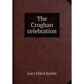 

Книга The Croghan celebration. Lucy Elliot Keeler