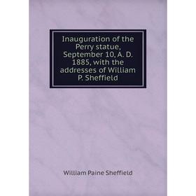 

Книга Inauguration of the Perry statue, September 10, A. D. 1885, with the addresses of William P. Sheffield. William Paine Sheffield