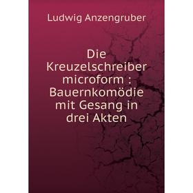 

Книга Die Kreuzelschreiber microform : Bauernkomödie mit Gesang in drei Akten. Ludwig Anzengruber
