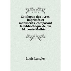 

Книга Catalogue des livres, imprimés et manuscrits, composant la bibliothèque de feu M. Louis-Mathieu. Louis Langlès