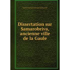 

Книга Dissertation sur Samarobriva, ancienne ville de la Gaule. Charles Florent J. Mangon de la Lande