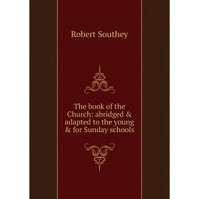 

Книга The book of the Church: abridged & adapted to the young & for Sunday schools. Robert Southey