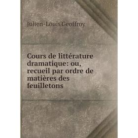 

Книга Cours de littérature dramatique: ou, recueil par ordre de matières des feuilletons. Julien-Louis Geoffroy