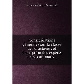 

Книга Considérations générales sur la classe des crustacés: et description des espèces de ces animaux. Anselme-Gaëtan Desmarest