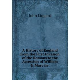 

Книга A History of England from the First Invasion of the Romans to the Accession of William & Mary in. John Lingard