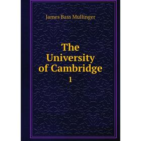 

Книга The University of Cambridge 1. James Bass Mullinger