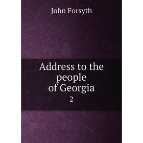 

Книга Address to the people of Georgia 2. John Forsyth