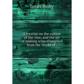 

Книга A treatise on the culture of the vine, and the art of making wine: Compiled from the Works of. James Busby