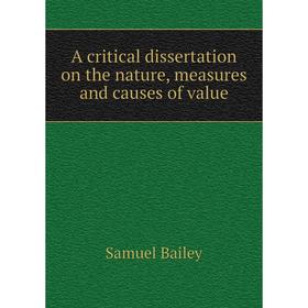 

Книга A critical dissertation on the nature, measures and causes of value. Samuel Bailey