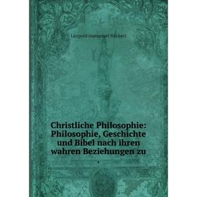 

Книга Christliche Philosophie: Philosophie, Geschichte und Bibel nach ihren wahren Beziehungen zu. Leopold Immanuel Rückert