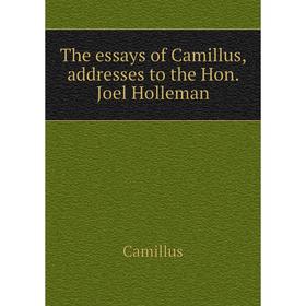 

Книга The essays of Camillus, addresses to the Hon. Joel Holleman. Camillus
