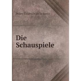 

Книга Die Schauspiele. Pedro Calderón de la Barca