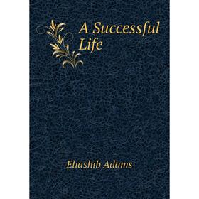 

Книга A Successful Life. Eliashib Adams