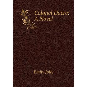 

Книга Colonel Dacre: A Novel. Emily Jolly