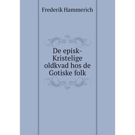 

Книга De episk-Kristelige oldkvad hos de Gotiske folk. Frederik Hammerich