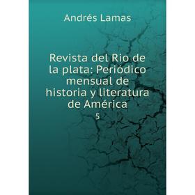 

Книга Revista del Rio de la plata: Periódico mensual de historia y literatura de América5. Andrés Lamas