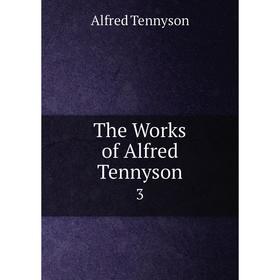 

Книга The Works of Alfred Tennyson3. Alfred Tennyson