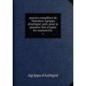 

Книга œuvres complètes de Théodore Agrippa d'Aubigné, pub pour la premère fois d'après les manuscrits 6