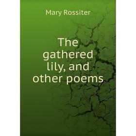 

Книга The gathered lily, and other poems. Mary Rossiter